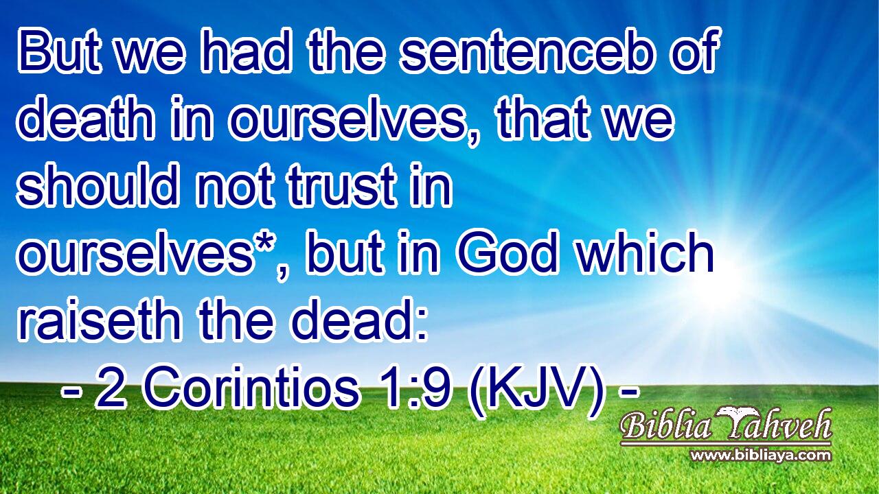 But we had the sentenceb of death in ourselves, that we should not trust in ourselves*, but in God which raiseth the dead: