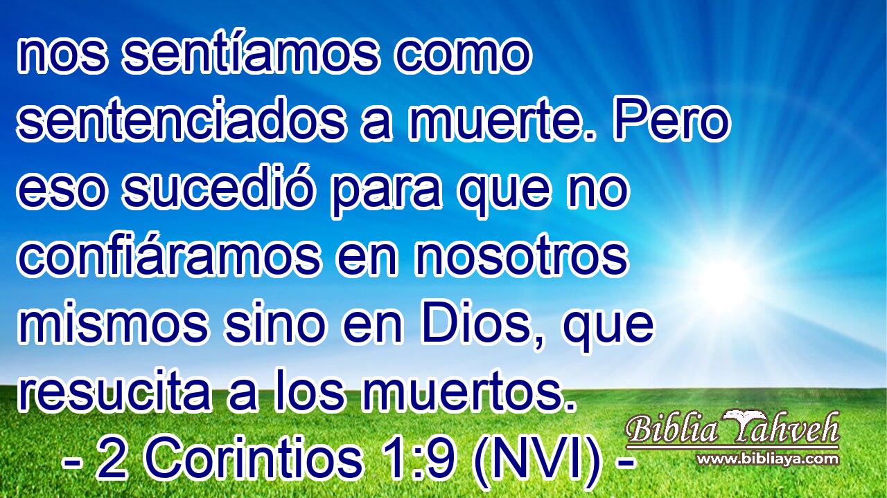  nos sentíamos como sentenciados a muerte. Pero eso sucedió para que no confiáramos en nosotros mismos sino en Dios, que resucita a los muertos. 
