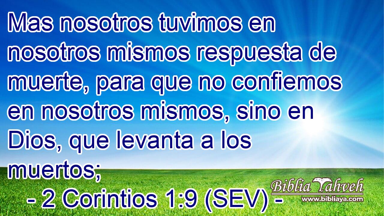 Mas nosotros tuvimos en nosotros mismos respuesta de muerte, para que no confiemos en nosotros mismos, sino en Dios, que levanta a los muertos;