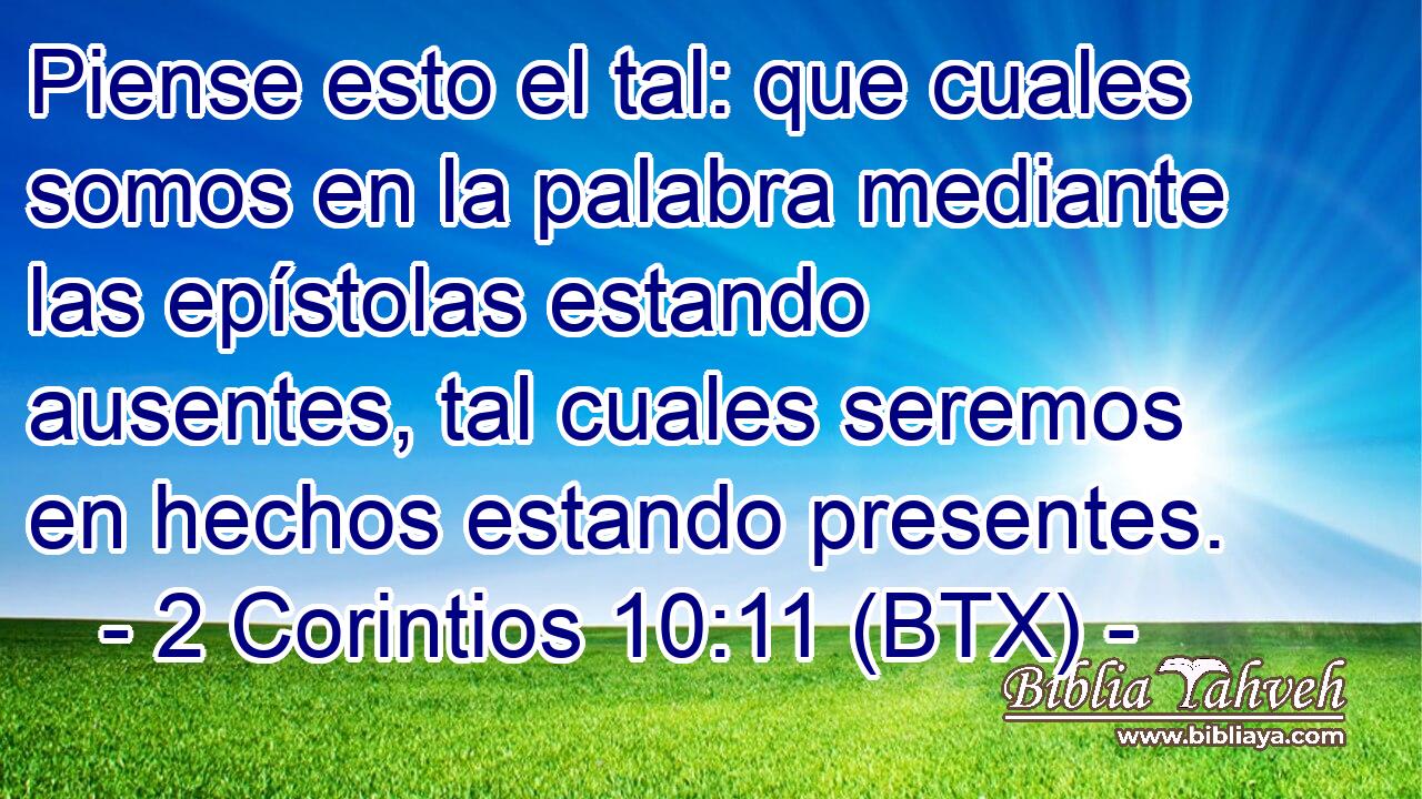 Piense esto el tal: que cuales somos en la palabra mediante las epístolas estando ausentes, tal cuales seremos en hechos estando presentes.