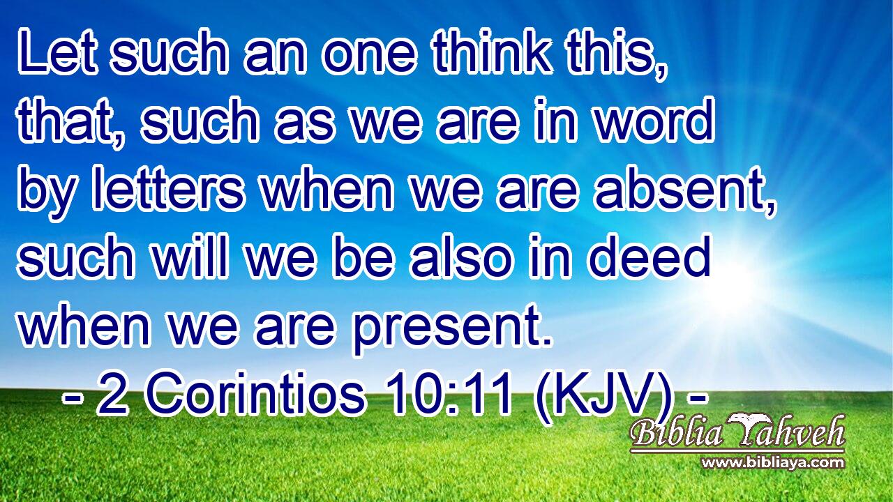 Let such an one think this, that, such as we are in word by letters when we are absent, such will we be also in deed when we are present.