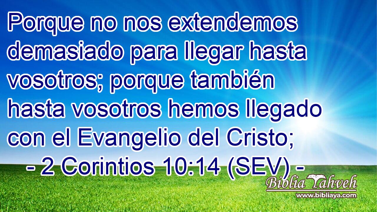 Porque no nos extendemos demasiado para llegar hasta vosotros; porque también hasta vosotros hemos llegado con el Evangelio del Cristo;