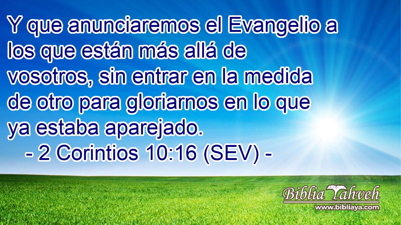 Y que anunciaremos el Evangelio a los que están más allá de vosotros, sin entrar en la medida de otro para gloriarnos en lo que ya estaba aparejado.