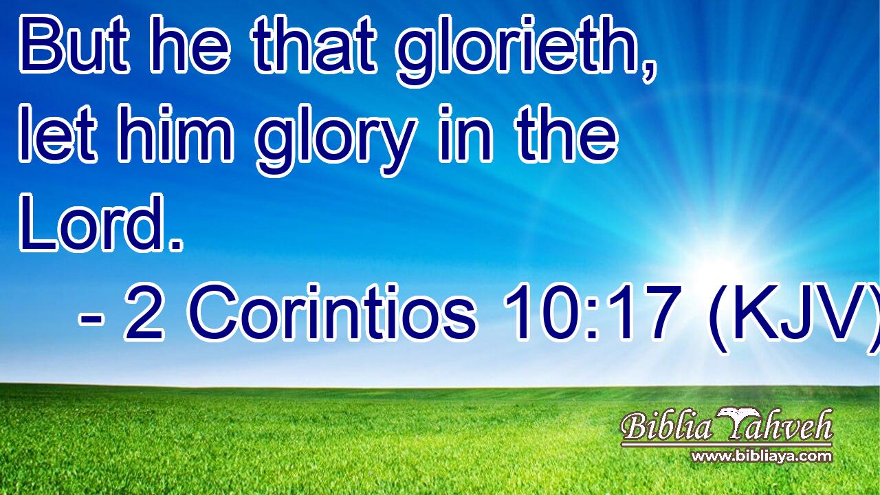 But he that glorieth, let him glory in the Lord.