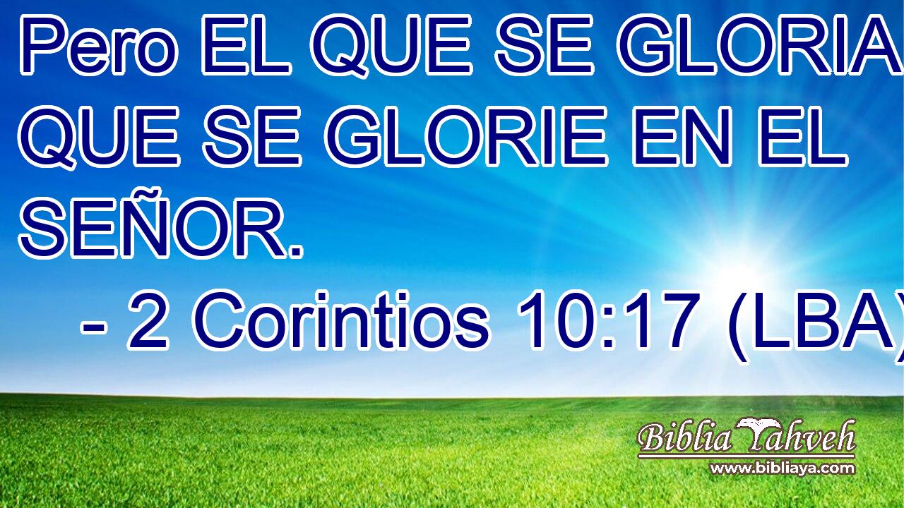Pero EL QUE SE GLORIA, QUE SE GLORIE EN EL SEÑOR.