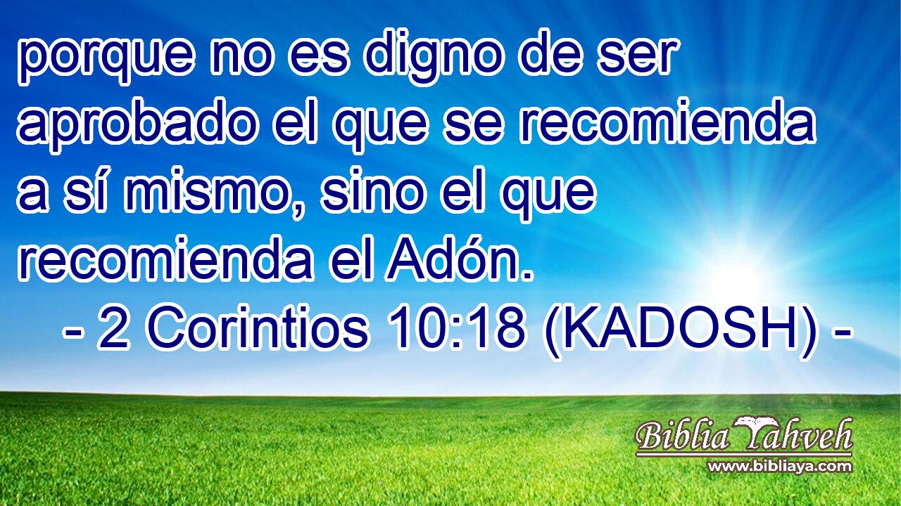  porque no es digno de ser aprobado el que se recomienda a sí mismo, sino el que recomienda el Adón. 