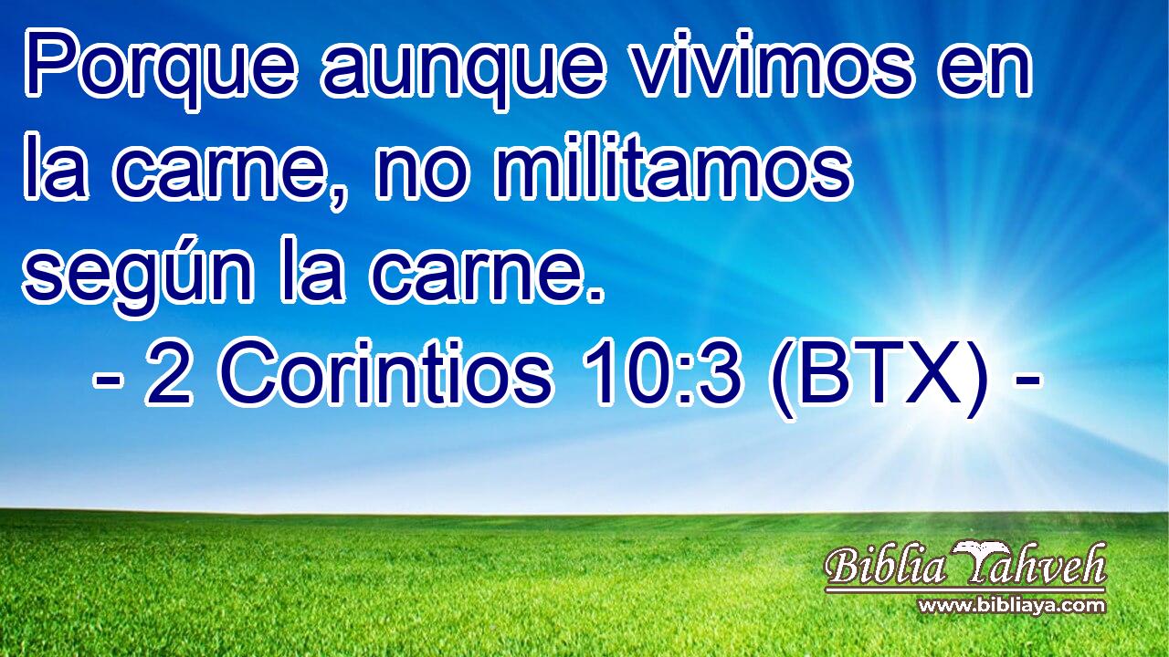 Porque aunque vivimos en la carne, no militamos según la carne.