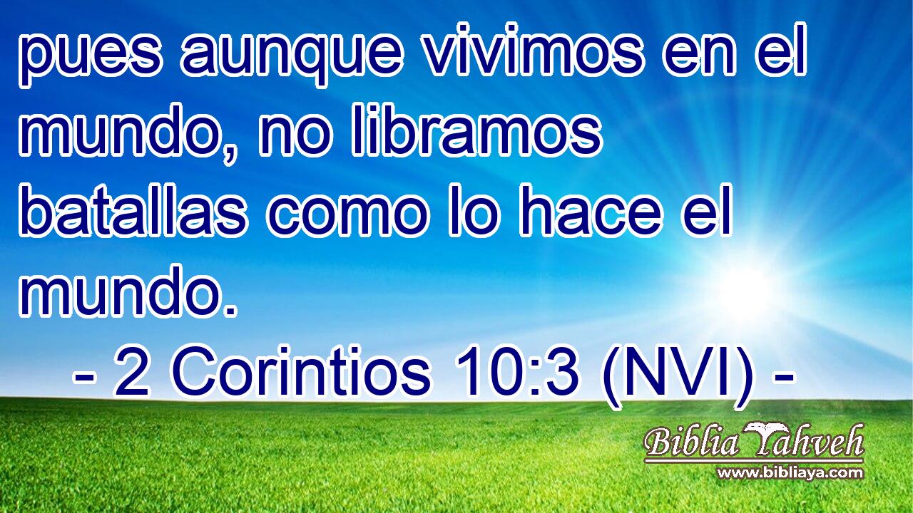  pues aunque vivimos en el mundo, no libramos batallas como lo hace el mundo. 