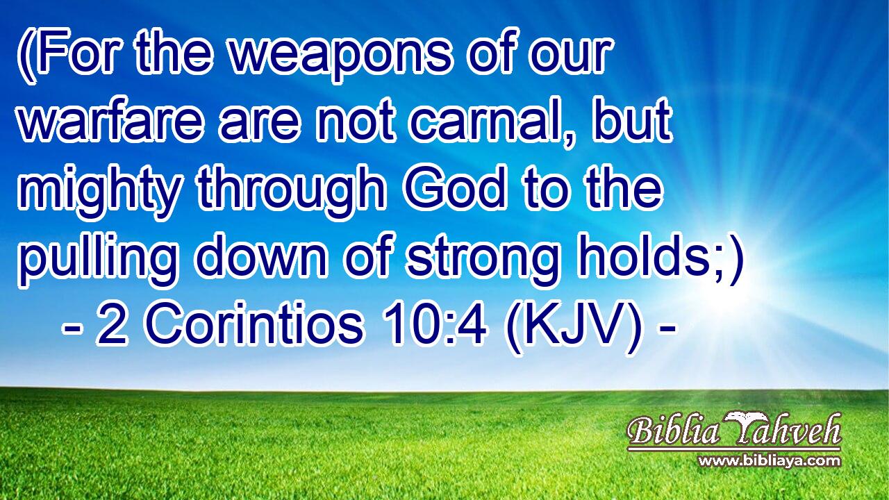 (For the weapons of our warfare are not carnal, but mighty through God to the pulling down of strong holds;)