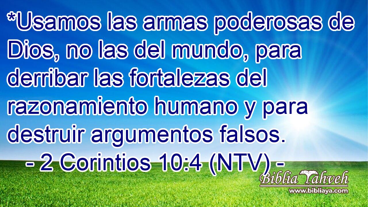*Usamos las armas poderosas de Dios, no las del mundo, para derribar las fortalezas del razonamiento humano y para destruir argumentos falsos.