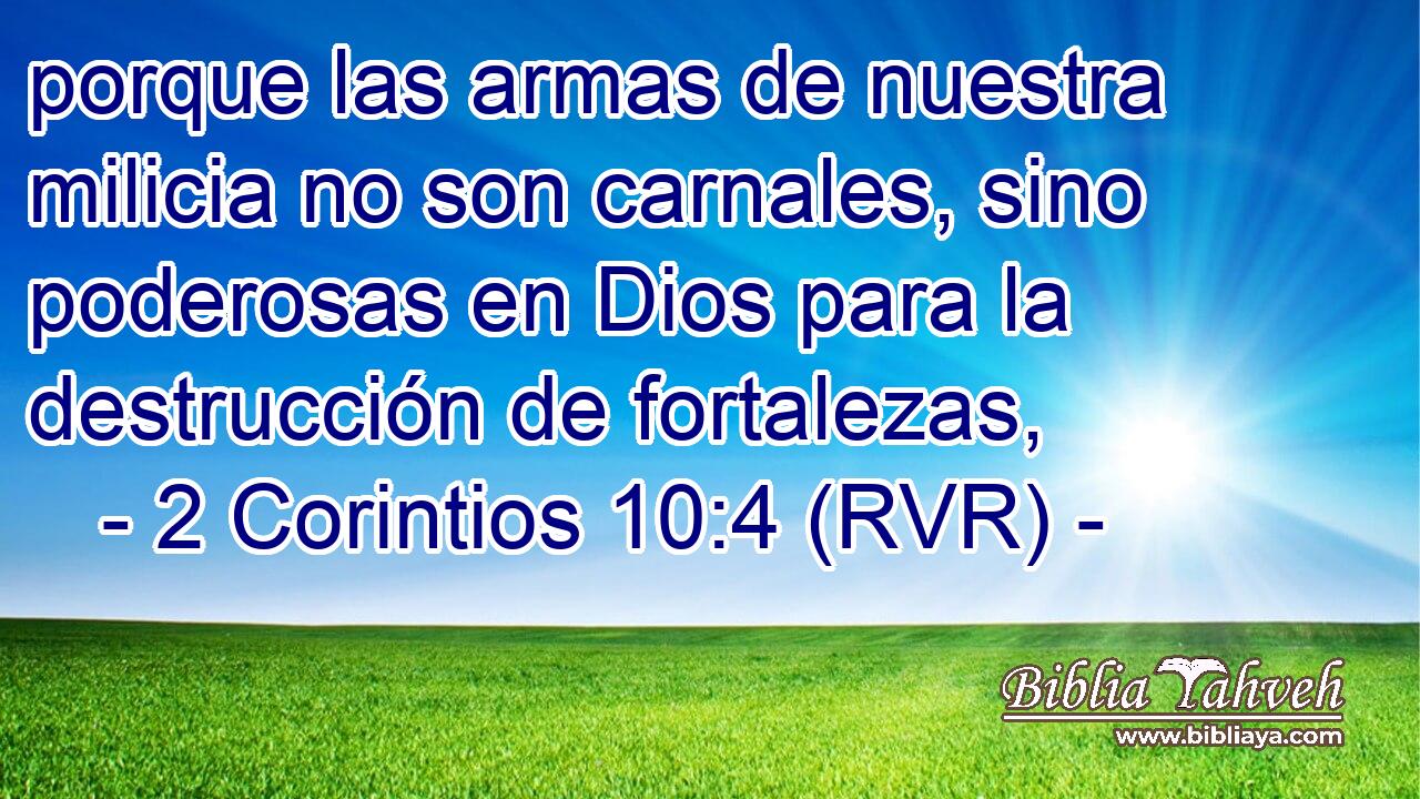 porque las armas de nuestra milicia no son carnales, sino poderosas en Dios para la destrucción de fortalezas,