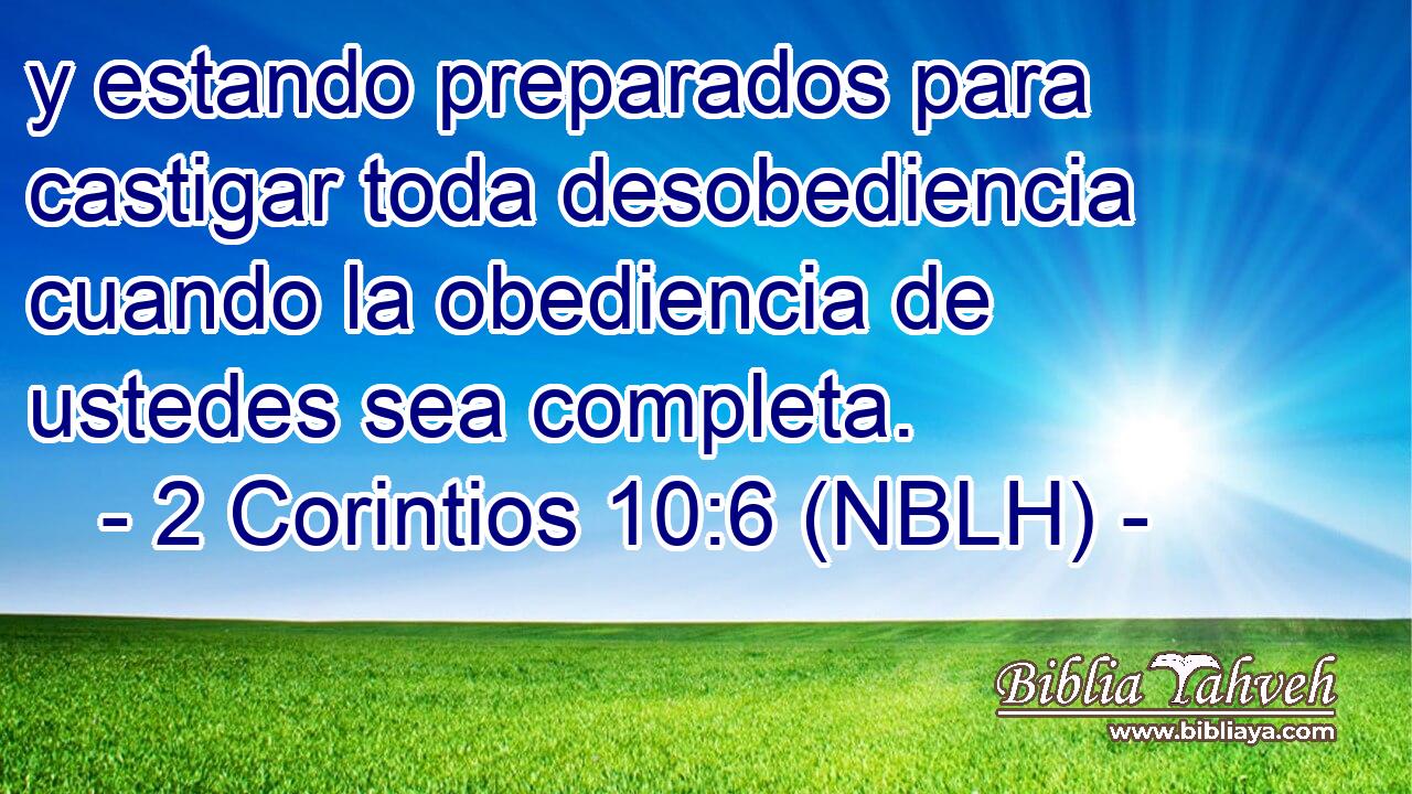  y estando preparados para castigar toda desobediencia cuando la obediencia de ustedes sea completa. 