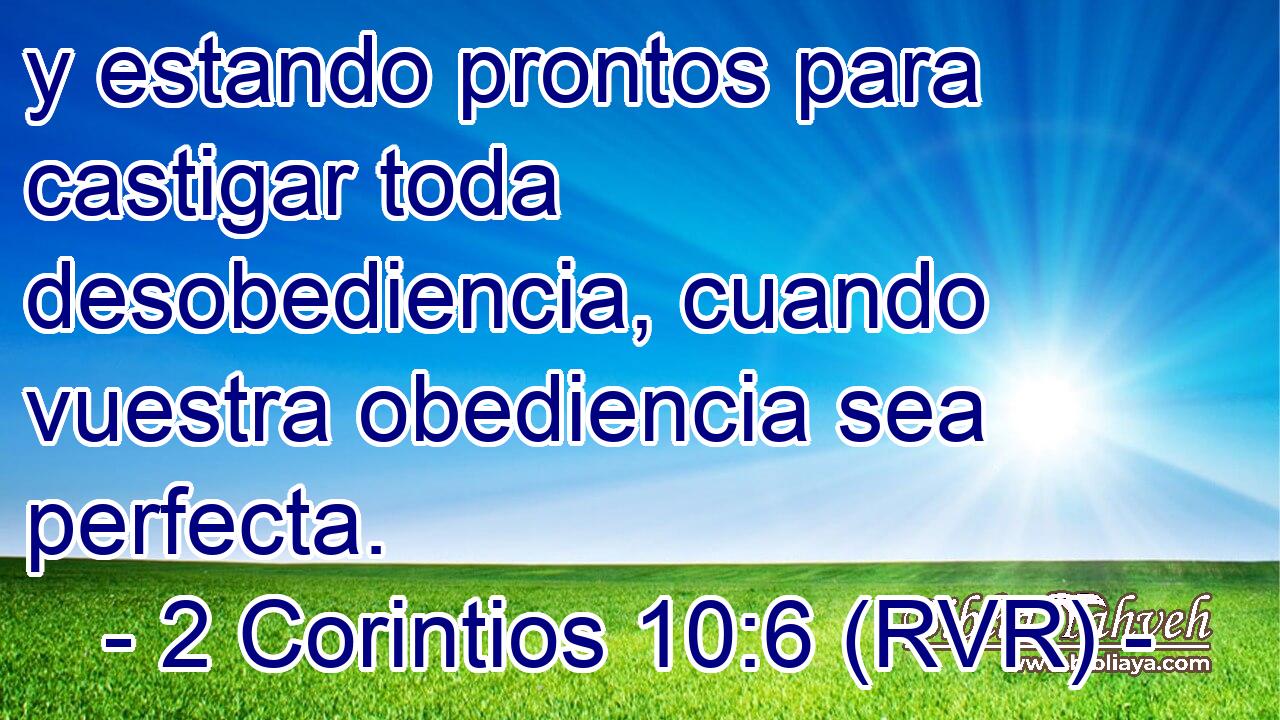y estando prontos para castigar toda desobediencia, cuando vuestra obediencia sea perfecta.