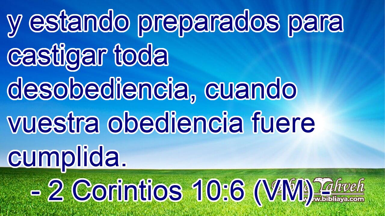  y estando preparados para castigar toda desobediencia, cuando vuestra obediencia fuere cumplida. 