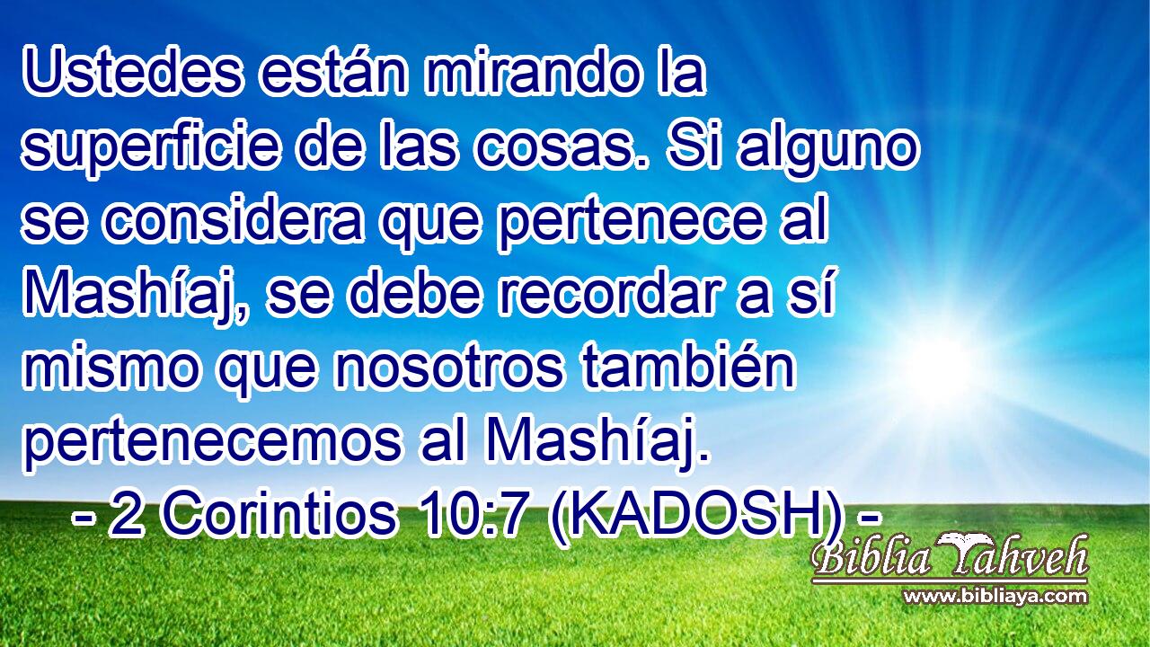  Ustedes están mirando la superficie de las cosas. Si alguno se considera que pertenece al Mashíaj, se debe recordar a sí mismo que nosotros también pertenecemos al Mashíaj. 
