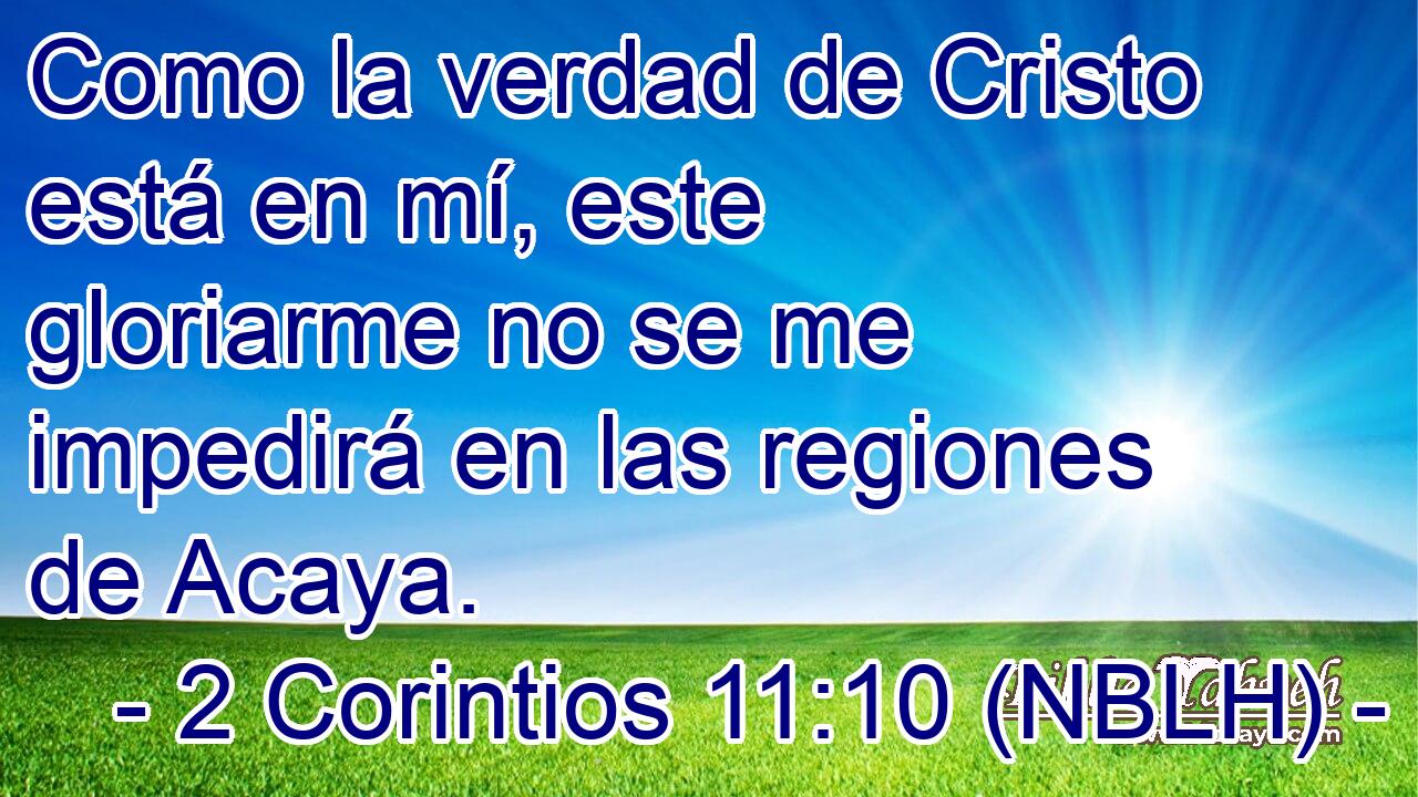  Como la verdad de Cristo está en mí, este gloriarme no se me impedirá en las regiones de Acaya. 