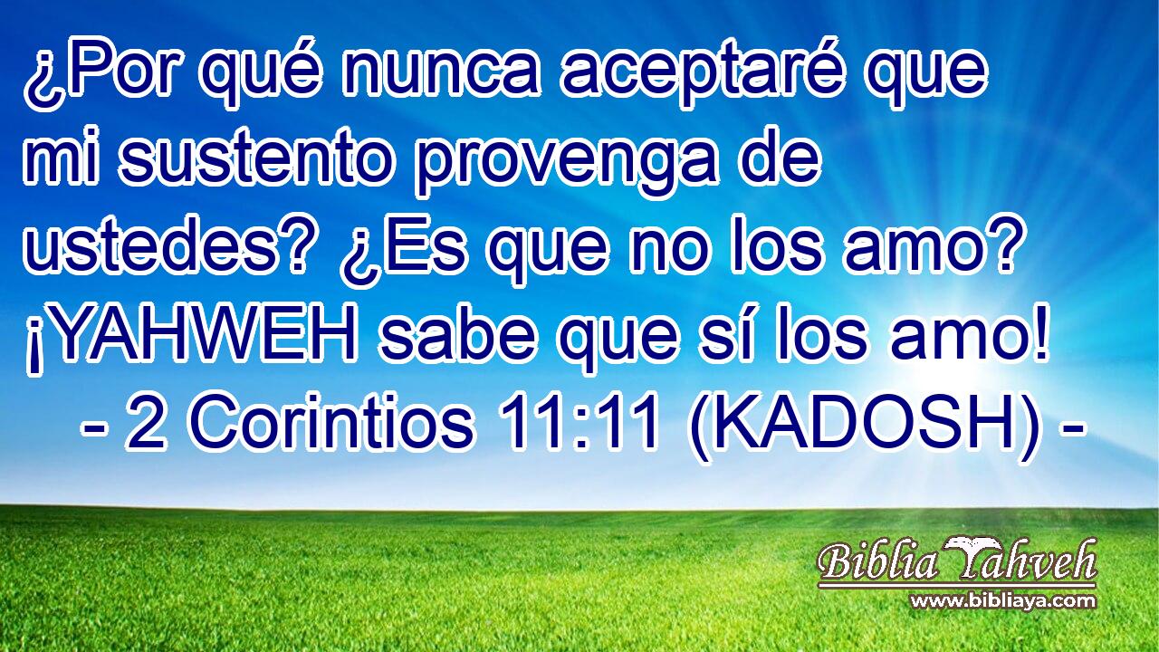  ¿Por qué nunca aceptaré que mi sustento provenga de ustedes? ¿Es que no los amo? ¡YAHWEH sabe que sí los amo! 