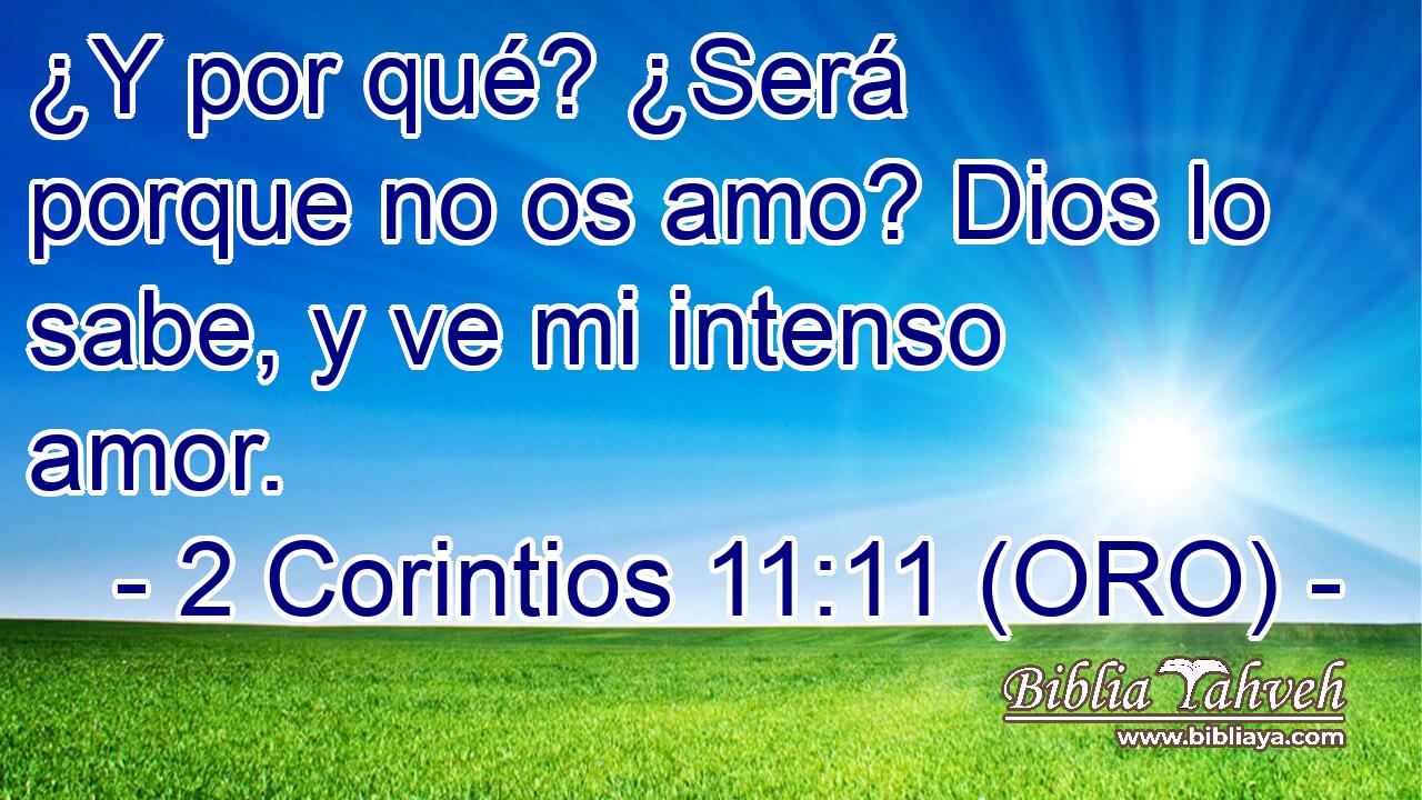  ¿Y por qué? ¿Será porque no os amo? Dios lo sabe, y ve mi intenso amor. 