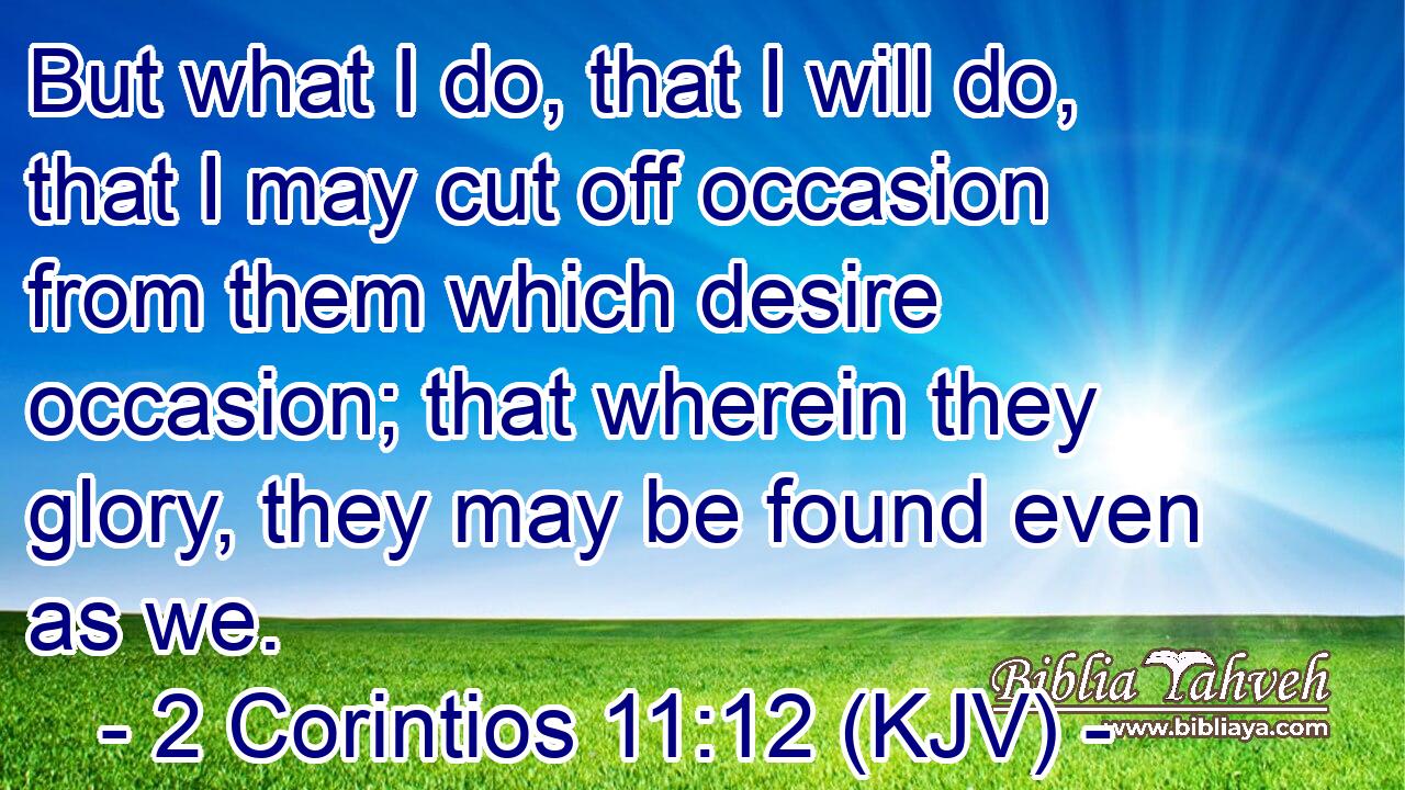 But what I do, that I will do, that I may cut off occasion from them which desire occasion; that wherein they glory, they may be found even as we.