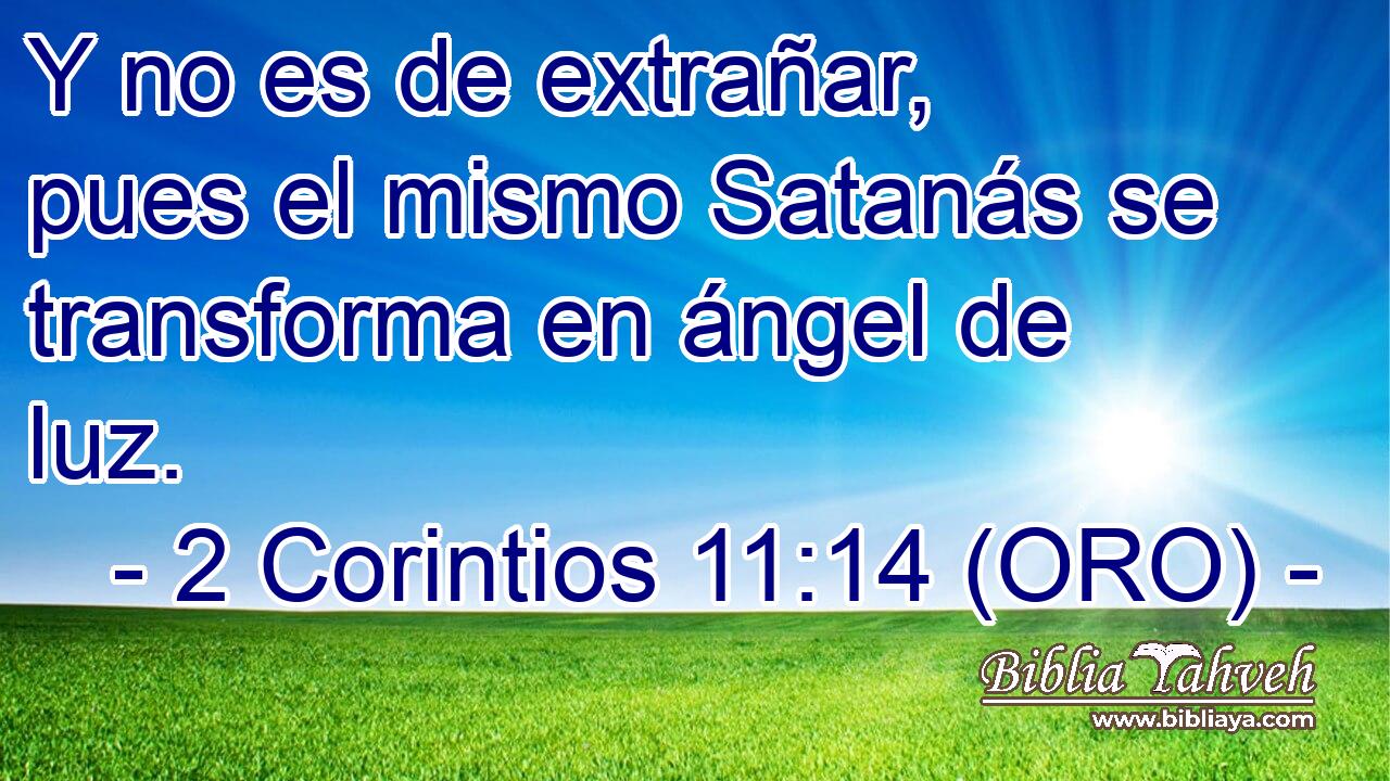  Y no es de extrañar, pues el mismo Satanás se transforma en ángel de luz. 