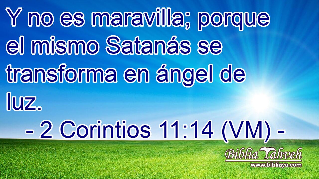  Y no es maravilla; porque el mismo Satanás se transforma en ángel de luz. 