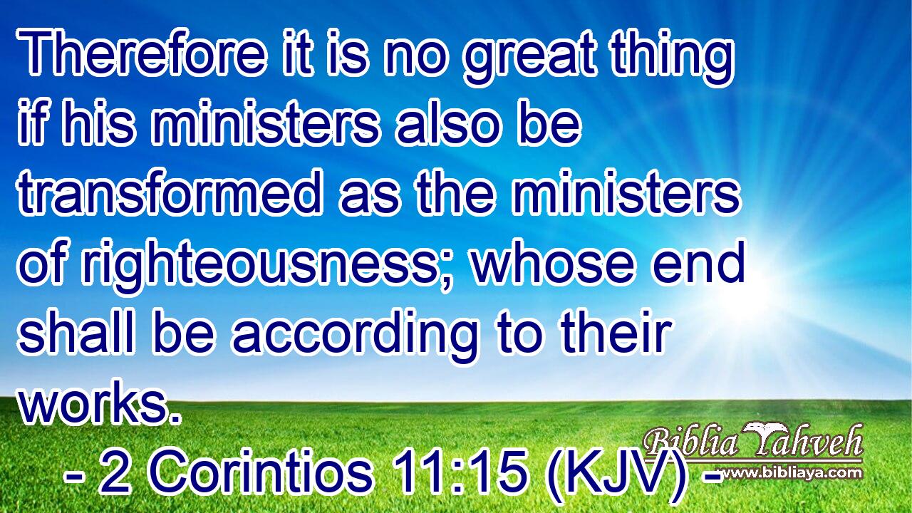 Therefore it is no great thing if his ministers also be transformed as the ministers of righteousness; whose end shall be according to their works.