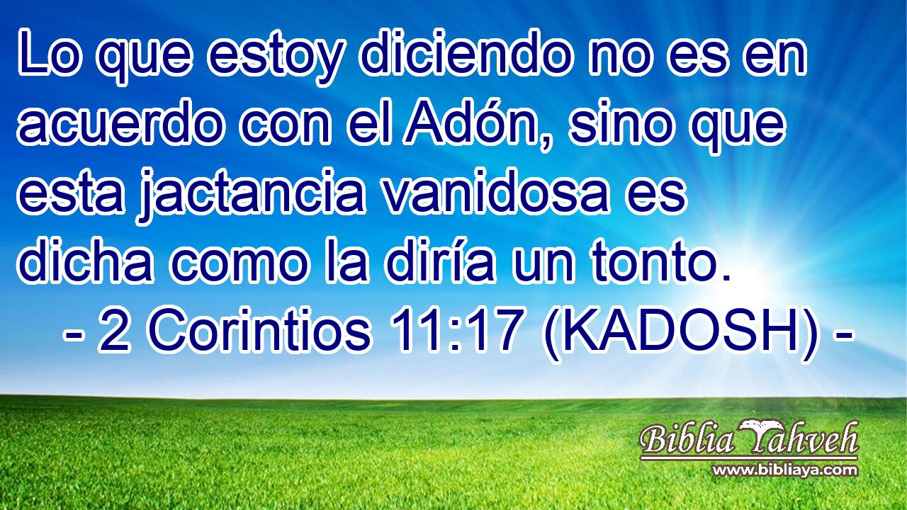  Lo que estoy diciendo no es en acuerdo con el Adón, sino que esta jactancia vanidosa es dicha como la diría un tonto. 