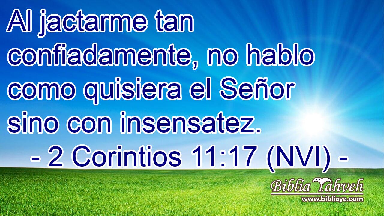  Al jactarme tan confiadamente, no hablo como quisiera el Señor sino con insensatez. 