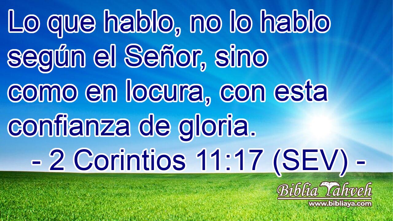Lo que hablo, no lo hablo según el Señor, sino como en locura, con esta confianza de gloria.