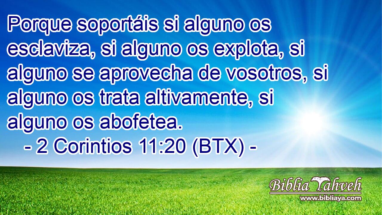 Porque soportáis si alguno os esclaviza, si alguno os explota, si alguno se aprovecha de vosotros, si alguno os trata altivamente, si alguno os abofetea.