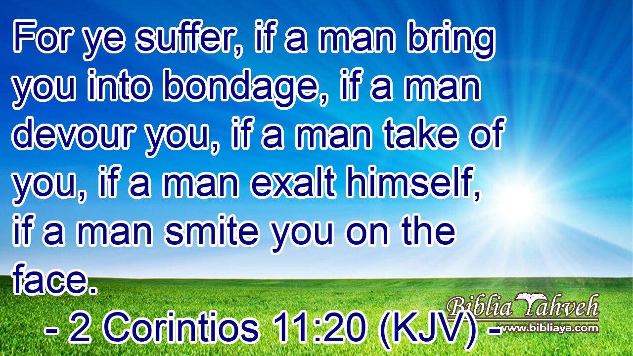 For ye suffer, if a man bring you into bondage, if a man devour you, if a man take of you, if a man exalt himself, if a man smite you on the face.