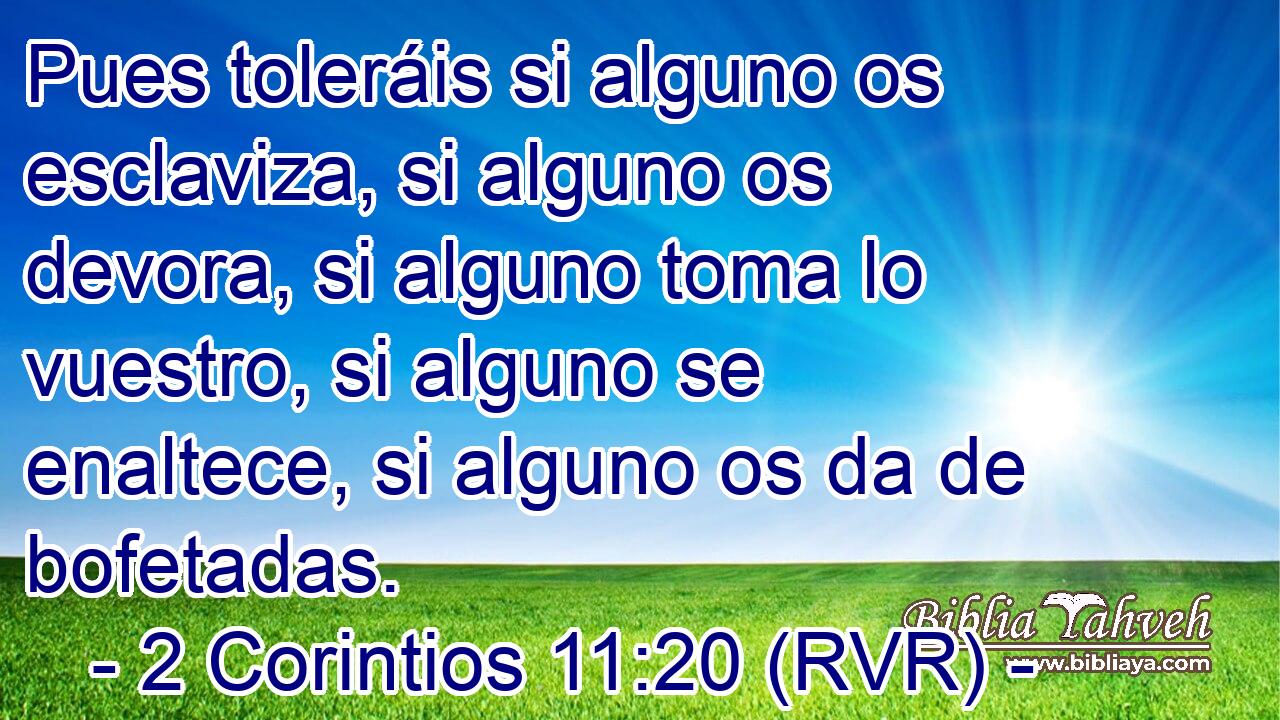 Pues toleráis si alguno os esclaviza, si alguno os devora, si alguno toma lo vuestro, si alguno se enaltece, si alguno os da de bofetadas.