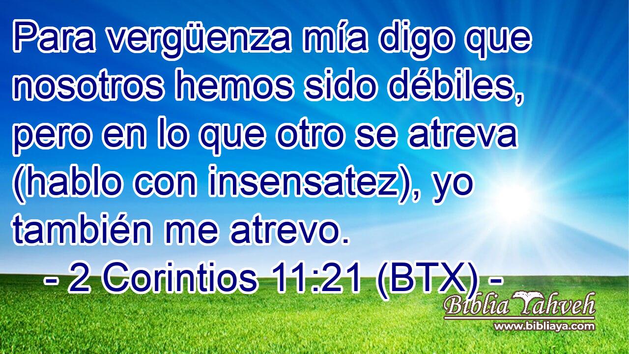 Para vergüenza mía digo que nosotros hemos sido débiles, pero en lo que otro se atreva (hablo con insensatez), yo también me atrevo.