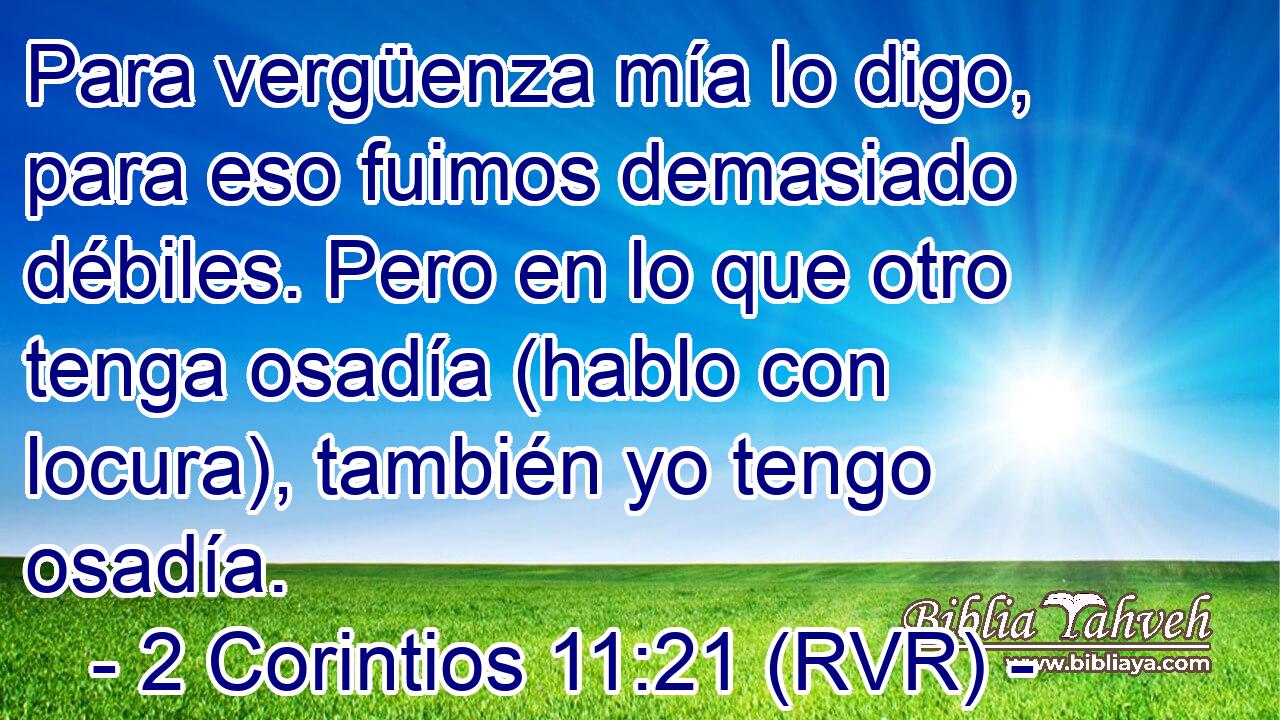 Para vergüenza mía lo digo, para eso fuimos demasiado débiles. Pero en lo que otro tenga osadía (hablo con locura), también yo tengo osadía.