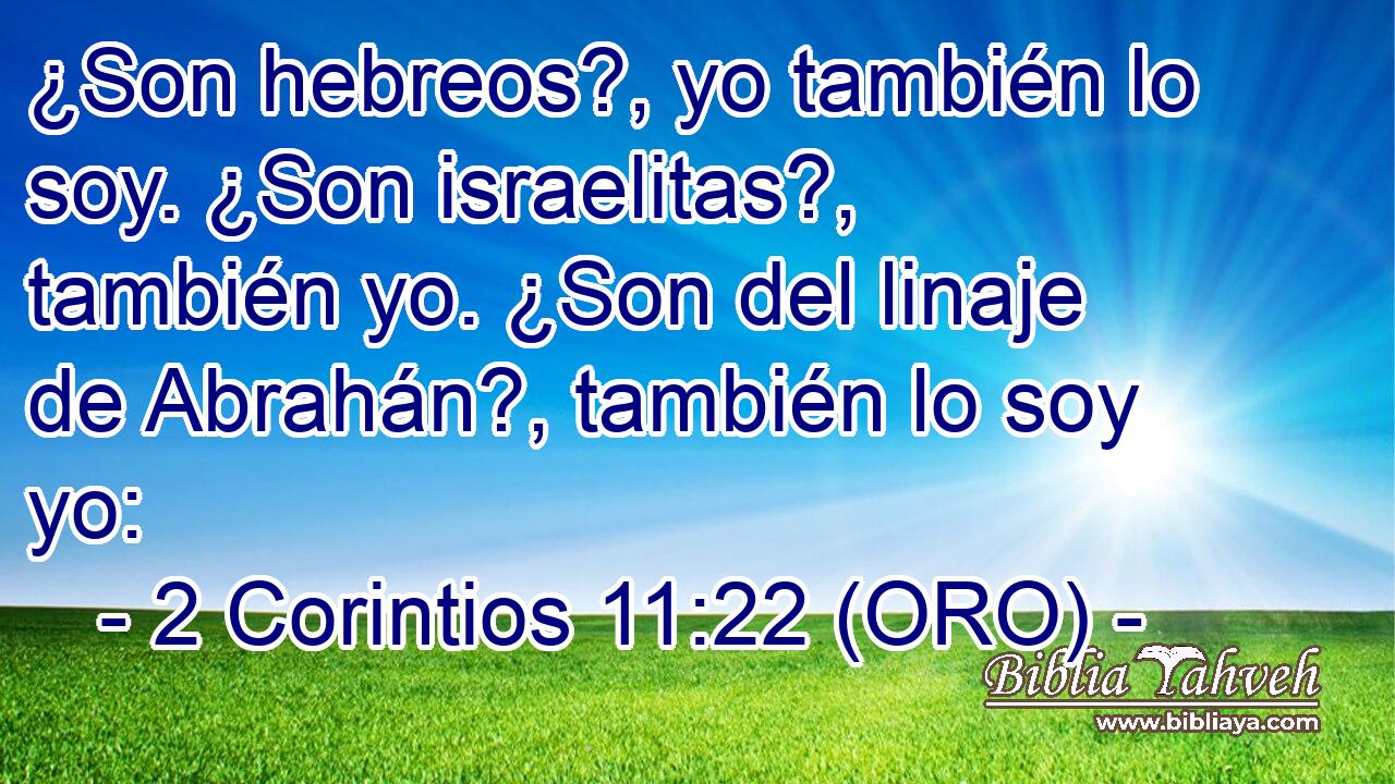  ¿Son hebreos?, yo también lo soy. ¿Son israelitas?, también yo. ¿Son del linaje de Abrahán?, también lo soy yo: 