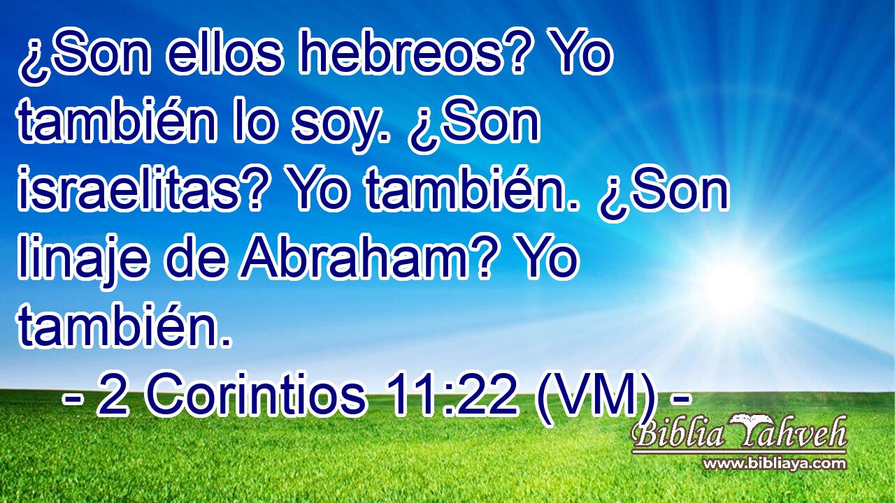  ¿Son ellos hebreos? Yo también lo soy. ¿Son israelitas? Yo también. ¿Son linaje de Abraham? Yo también. 