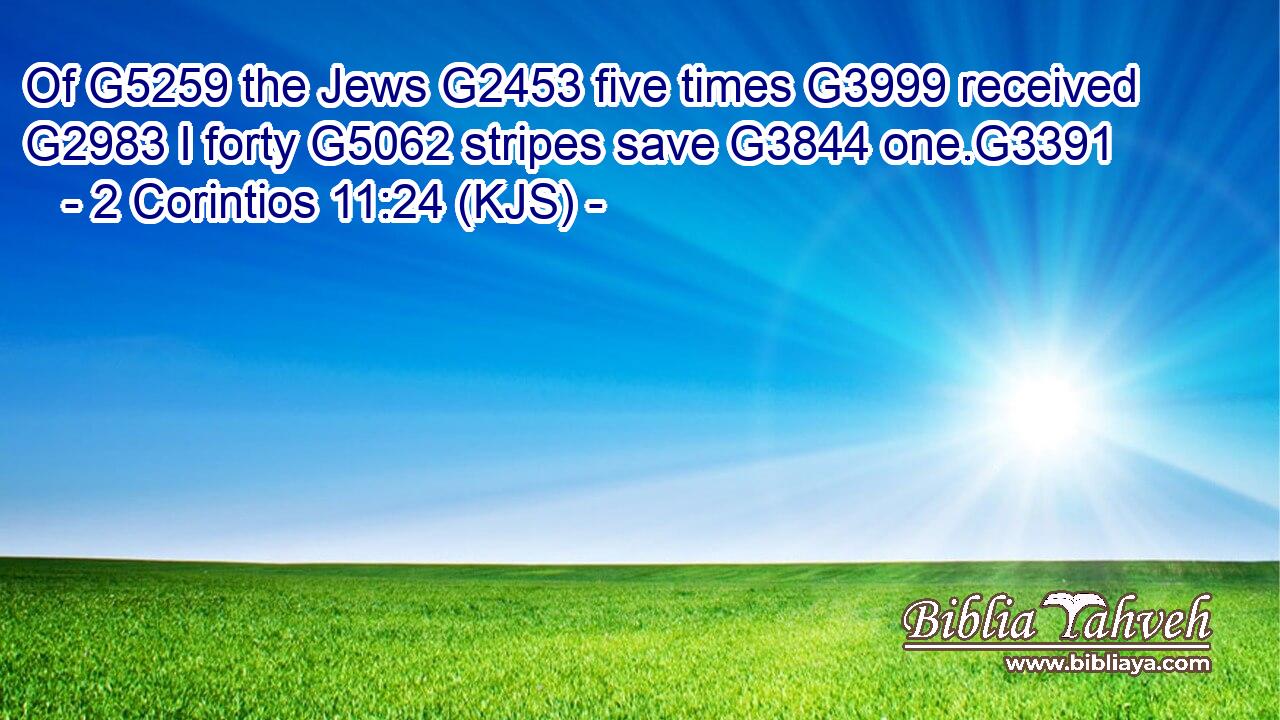 Of G5259 the Jews G2453 five times G3999 received G2983 I forty G5062 stripes save G3844 one.G3391