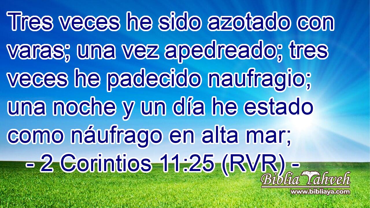 Tres veces he sido azotado con varas; una vez apedreado; tres veces he padecido naufragio; una noche y un día he estado como náufrago en alta mar;