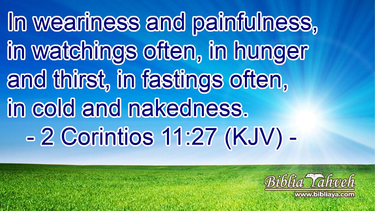 In weariness and painfulness, in watchings often, in hunger and thirst, in fastings often, in cold and nakedness.