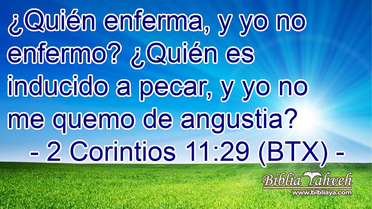 ¿Quién enferma, y yo no enfermo? ¿Quién es inducido a pecar, y yo no me quemo de angustia?