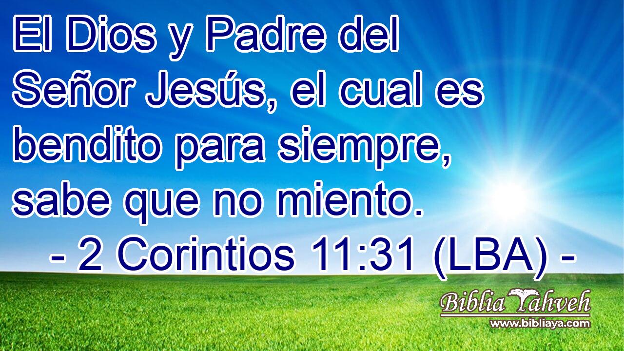 El Dios y Padre del Señor Jesús, el cual es bendito para siempre, sabe que no miento.