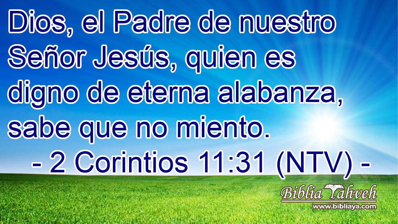 Dios, el Padre de nuestro Señor Jesús, quien es digno de eterna alabanza, sabe que no miento.