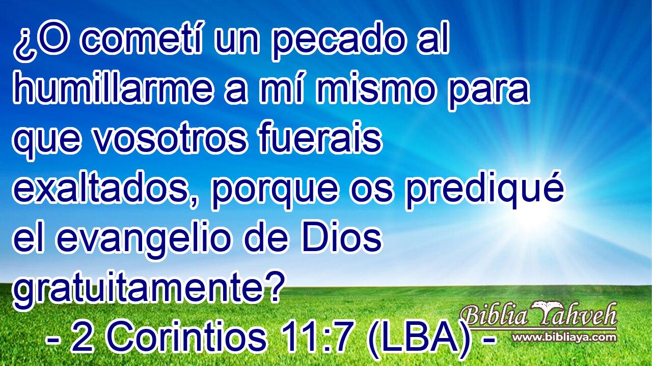 ¿O cometí un pecado al humillarme a mí mismo para que vosotros fuerais exaltados, porque os prediqué el evangelio de Dios gratuitamente?