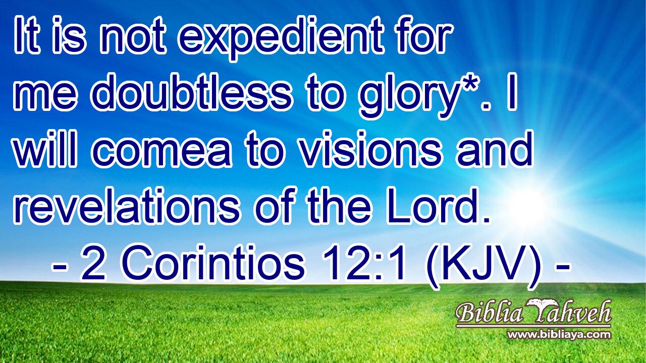 It is not expedient for me doubtless to glory*. I will comea to visions and revelations of the Lord.