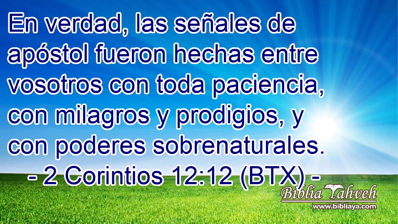 En verdad, las señales de apóstol fueron hechas entre vosotros con toda paciencia, con milagros y prodigios, y con poderes sobrenaturales.