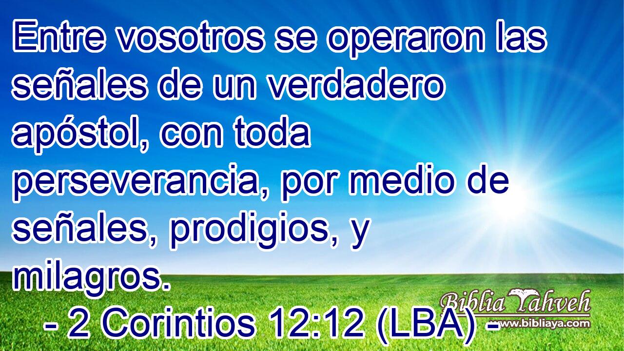 Entre vosotros se operaron las señales de un verdadero apóstol, con toda perseverancia, por medio de señales, prodigios, y milagros.