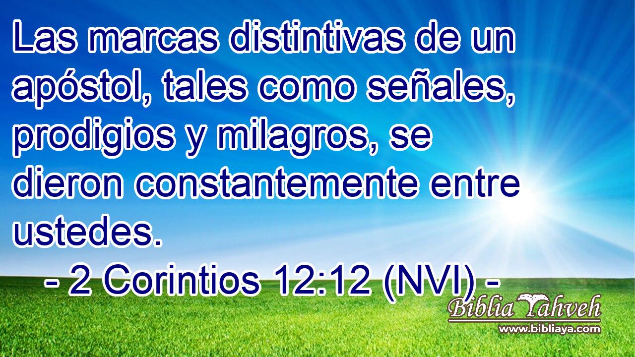  Las marcas distintivas de un apóstol, tales como señales, prodigios y milagros, se dieron constantemente entre ustedes. 