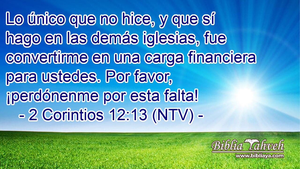 Lo único que no hice, y que sí hago en las demás iglesias, fue convertirme en una carga financiera para ustedes. Por favor, ¡perdónenme por esta falta!