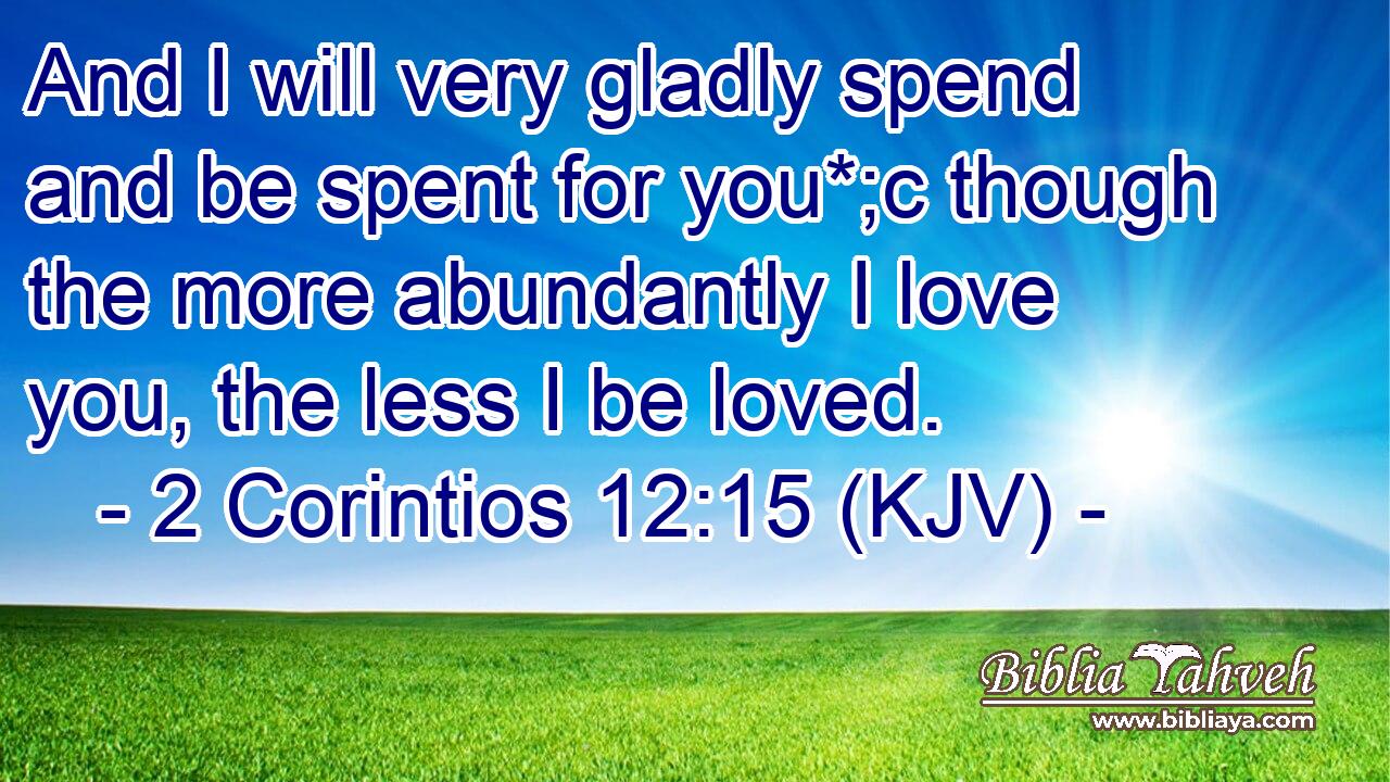 And I will very gladly spend and be spent for you*;c though the more abundantly I love you, the less I be loved.