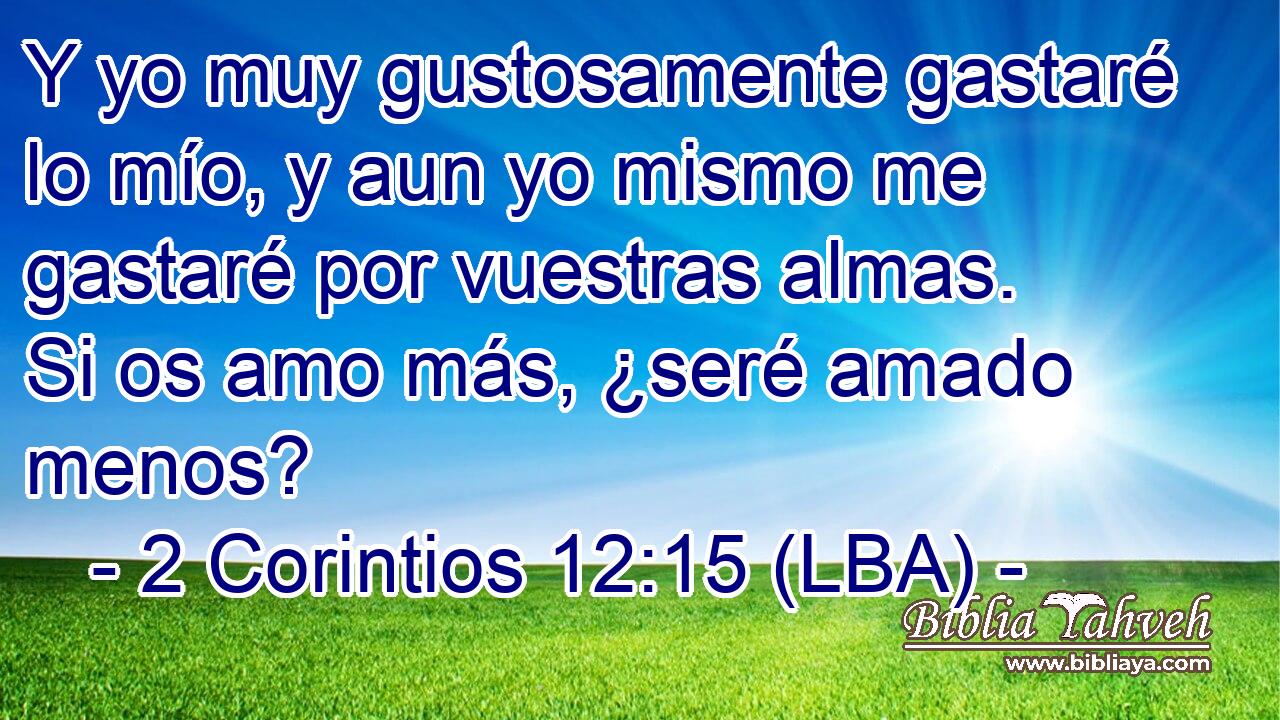 Y yo muy gustosamente gastaré lo mío, y aun yo mismo me gastaré por vuestras almas. Si os amo más, ¿seré amado menos?